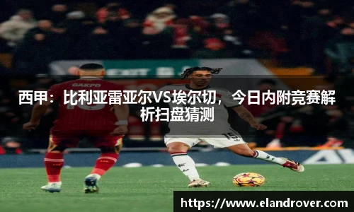 西甲：比利亚雷亚尔VS埃尔切，今日内附竞赛解析扫盘猜测