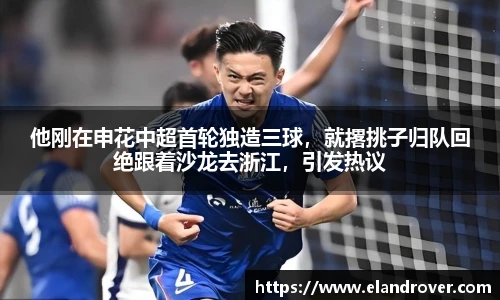 他刚在申花中超首轮独造三球，就撂挑子归队回绝跟着沙龙去浙江，引发热议