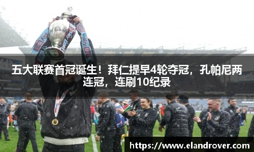 五大联赛首冠诞生！拜仁提早4轮夺冠，孔帕尼两连冠，连刷10纪录